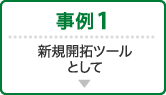 事例1 新規開拓ツールとして